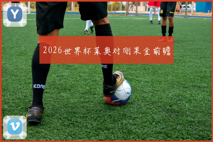 2026世界杯莱奥对刚果金前瞻
