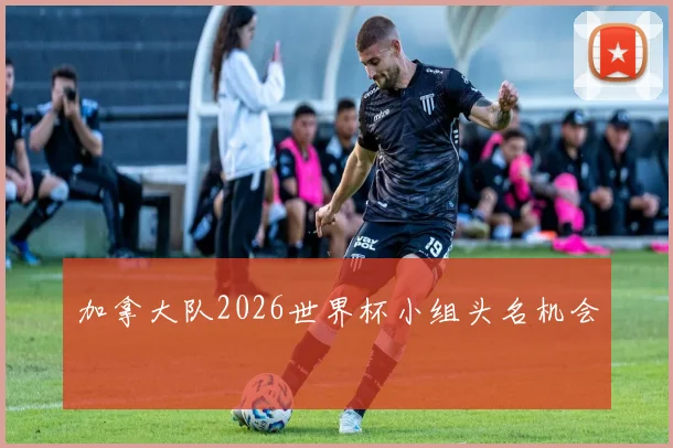 加拿大队2026世界杯小组头名机会