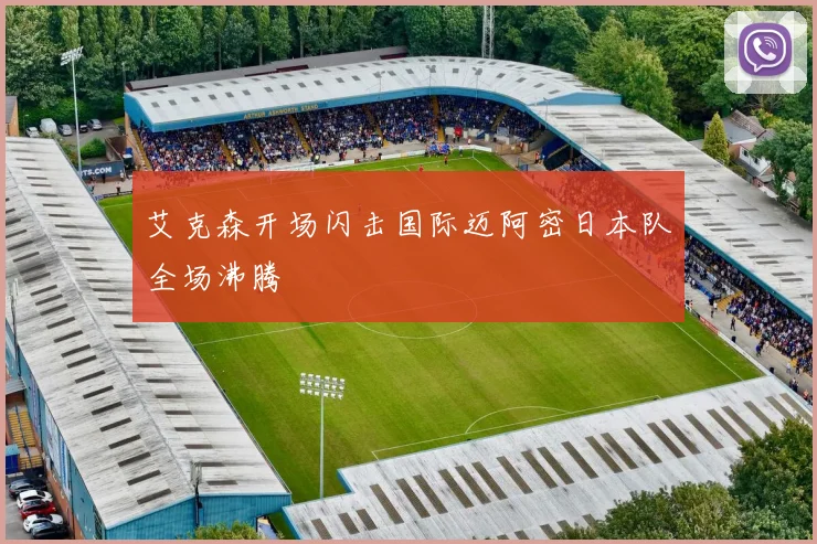 艾克森开场闪击国际迈阿密日本队全场沸腾