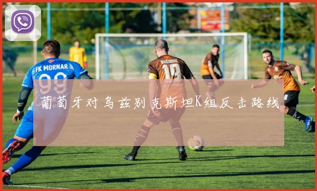 葡萄牙对乌兹别克斯坦K组反击路线