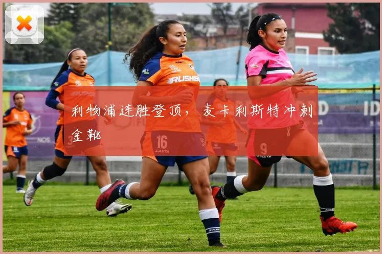 利物浦连胜登顶，麦卡利斯特冲刺金靴