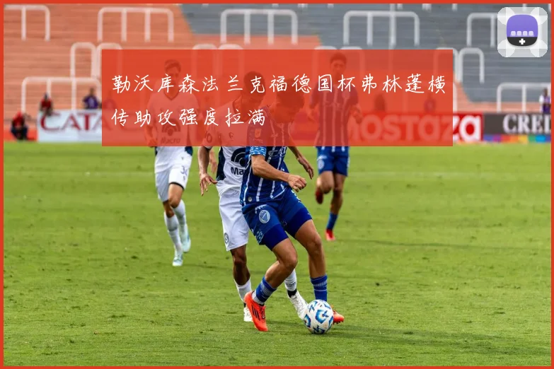 勒沃库森法兰克福德国杯弗林蓬横传助攻强度拉满