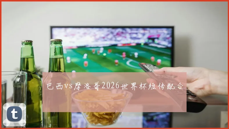 巴西vs摩洛哥2026世界杯短传配合