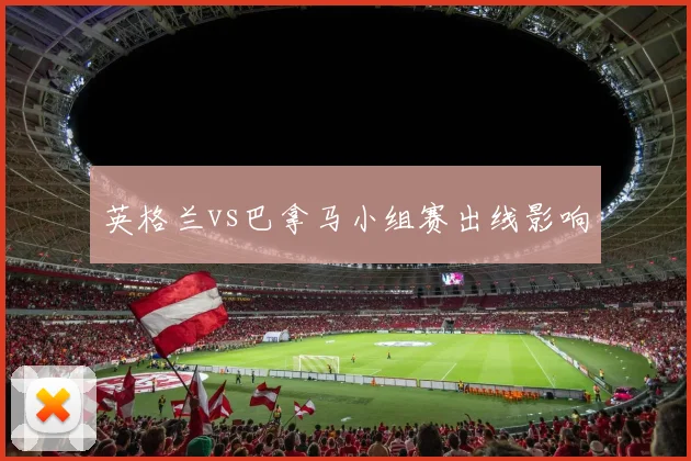 英格兰vs巴拿马小组赛出线影响