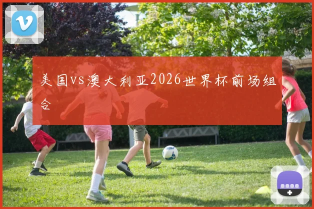 美国vs澳大利亚2026世界杯前场组合