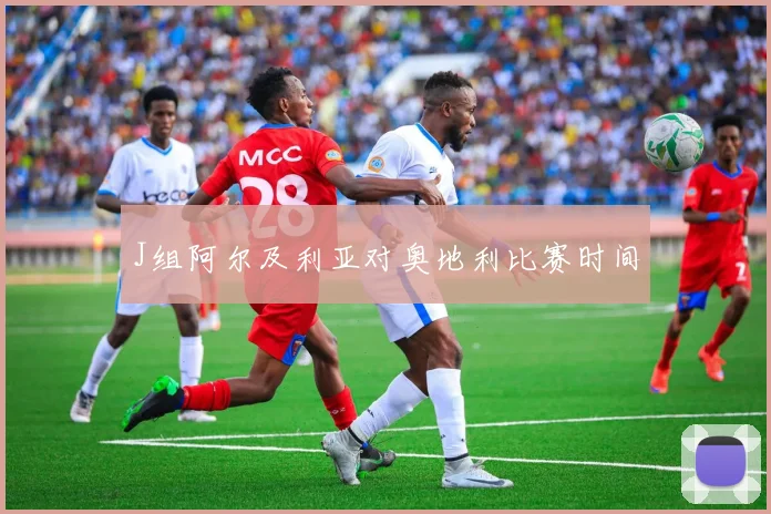 J组阿尔及利亚对奥地利比赛时间