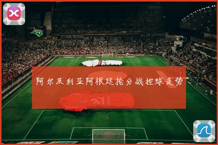 阿尔及利亚阿根廷抢分战控球走势