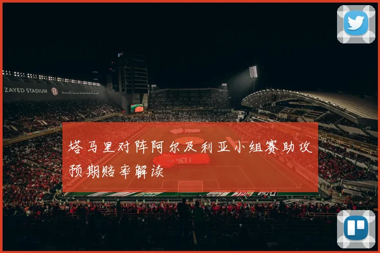 塔马里对阵阿尔及利亚小组赛助攻预期赔率解读