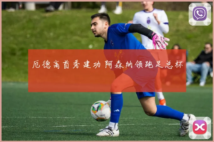 厄德高首秀建功 阿森纳领跑足总杯