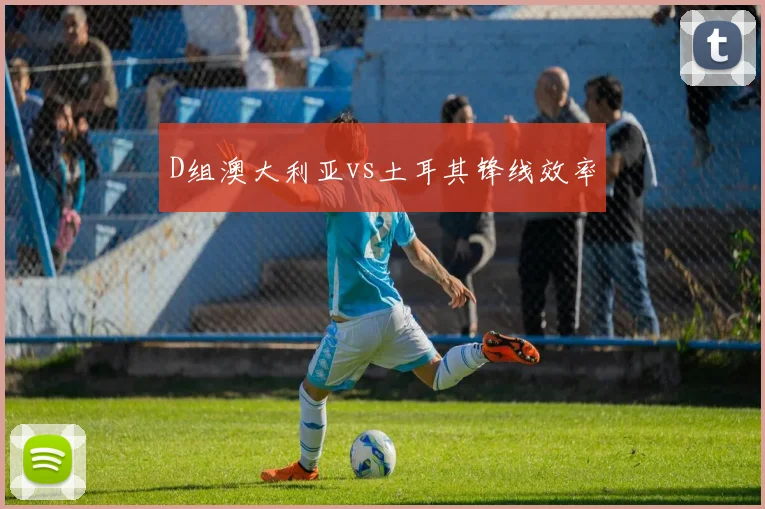 D组澳大利亚vs土耳其锋线效率