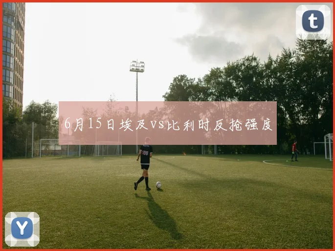 6月15日埃及vs比利时反抢强度