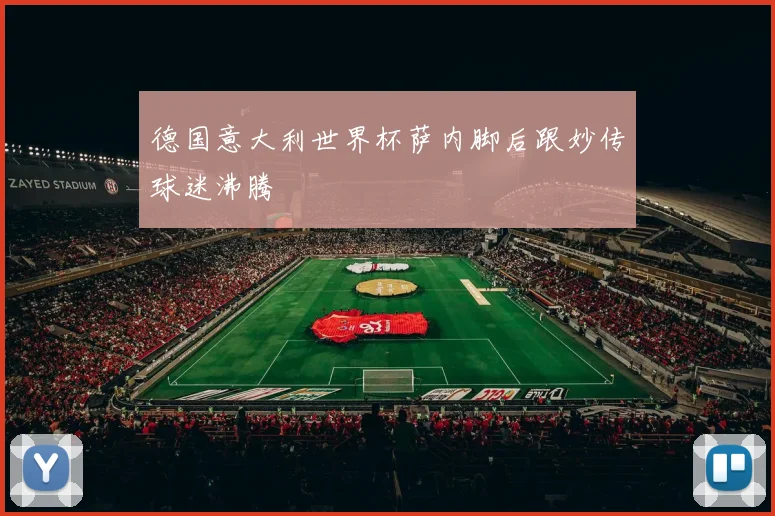 德国意大利世界杯萨内脚后跟妙传球迷沸腾