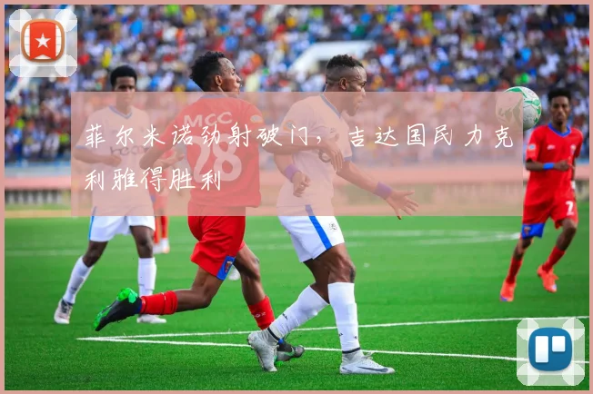 菲尔米诺劲射破门，吉达国民力克利雅得胜利