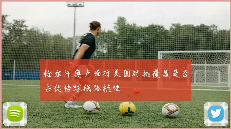 恰尔汗奥卢面对美国对抗覆盖是否占优传球线路梳理