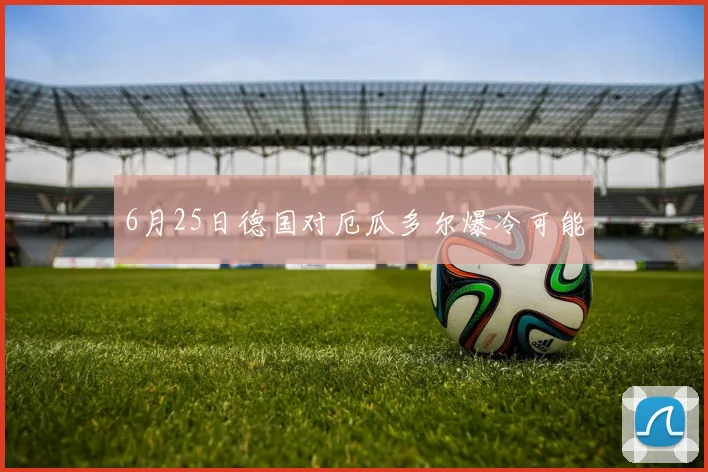 6月25日德国对厄瓜多尔爆冷可能