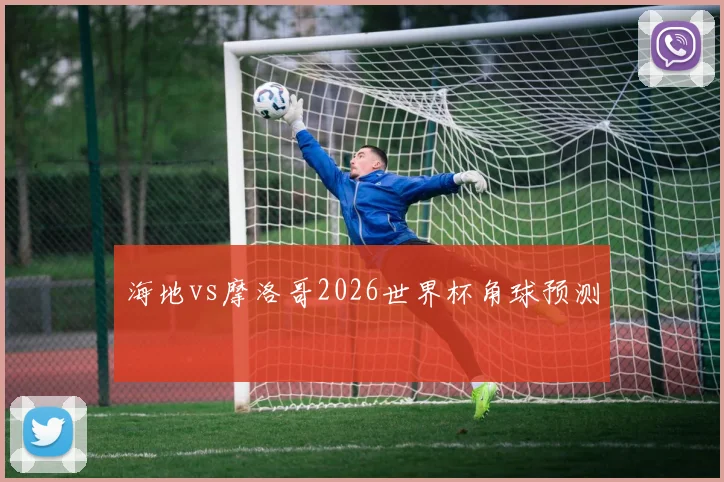 海地vs摩洛哥2026世界杯角球预测