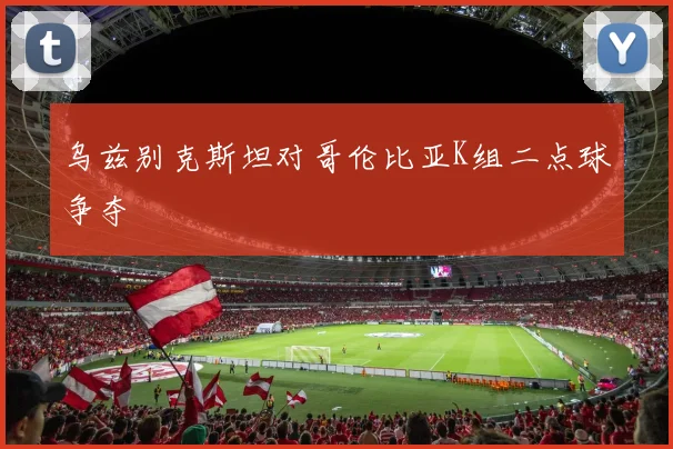 乌兹别克斯坦对哥伦比亚K组二点球争夺