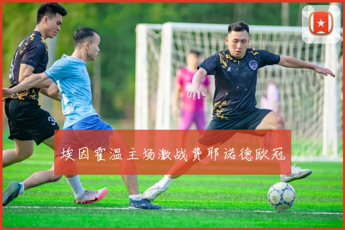 埃因霍温主场激战费耶诺德欧冠