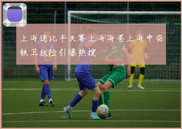 上海德比半决赛上海海港上海申花铁卫救险引爆热搜