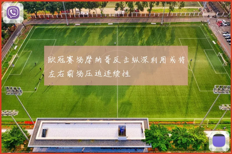 欧冠赛场摩纳哥反击纵深利用或将左右前场压迫连续性