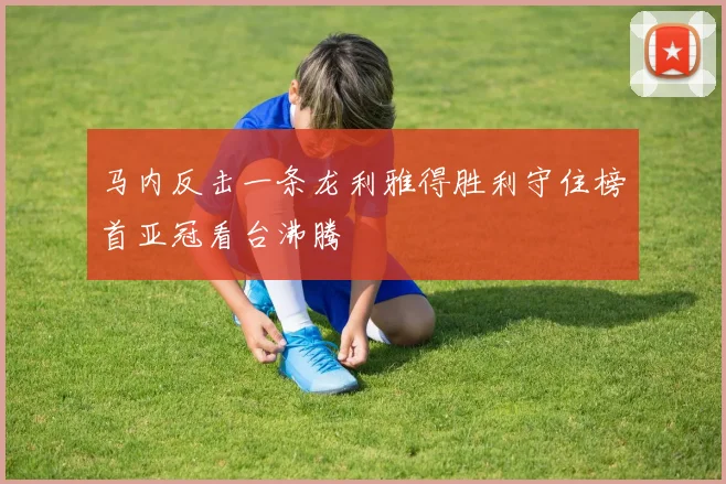 马内反击一条龙利雅得胜利守住榜首亚冠看台沸腾