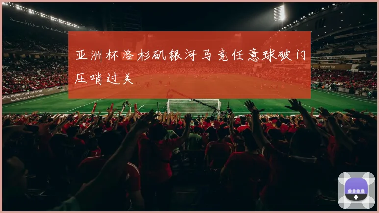 亚洲杯洛杉矶银河马竞任意球破门压哨过关