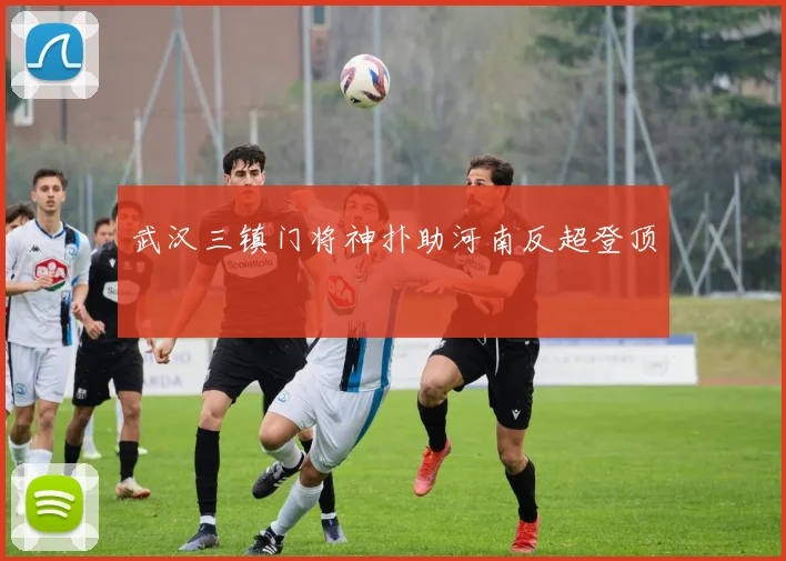 武汉三镇门将神扑助河南反超登顶