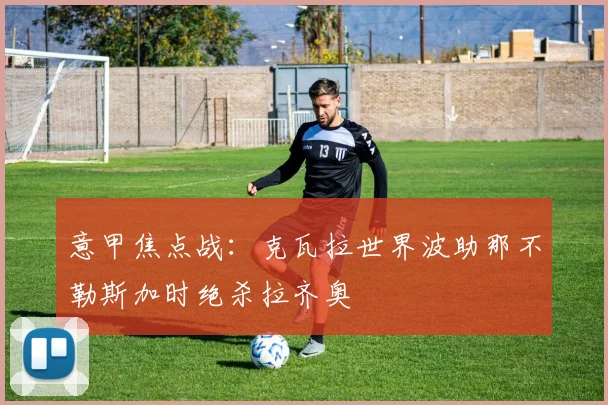 意甲焦点战：克瓦拉世界波助那不勒斯加时绝杀拉齐奥
