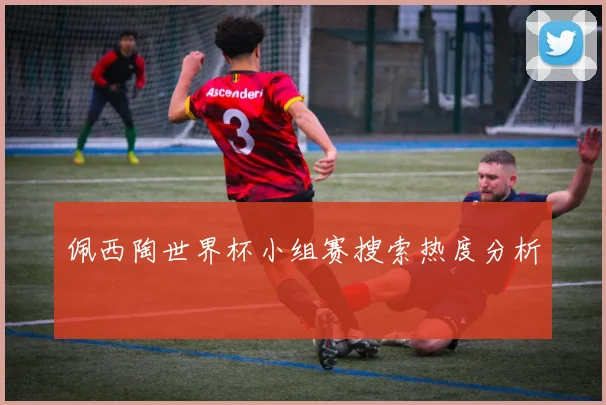 佩西陶世界杯小组赛搜索热度分析