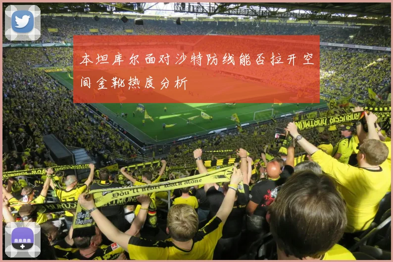 本坦库尔面对沙特防线能否拉开空间金靴热度分析