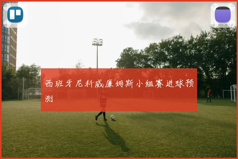 西班牙尼科威廉姆斯小组赛进球预测