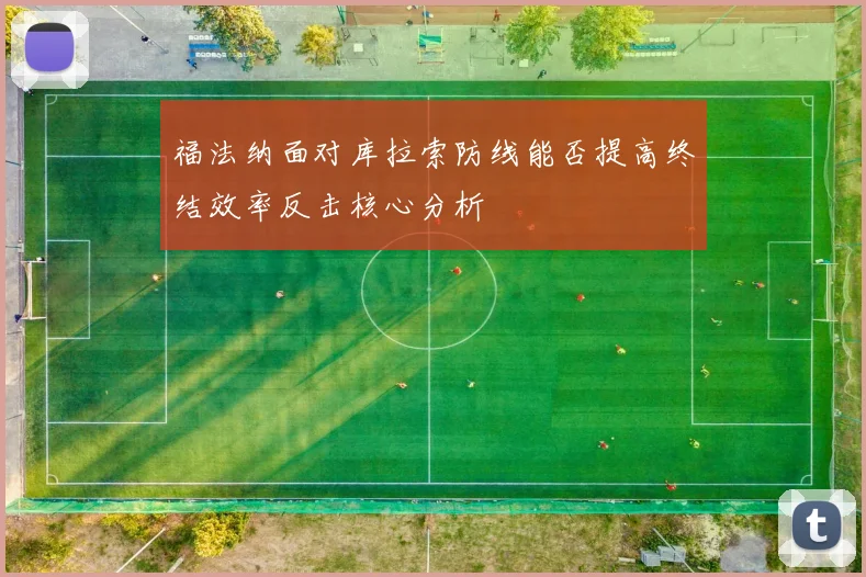 福法纳面对库拉索防线能否提高终结效率反击核心分析