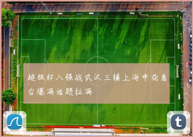 超级杯八强战武汉三镇上海申花看台爆满话题拉满