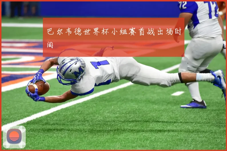 巴尔韦德世界杯小组赛首战出场时间