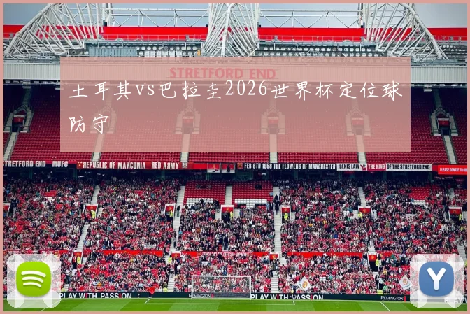 土耳其vs巴拉圭2026世界杯定位球防守