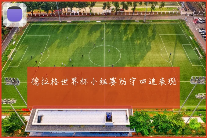 德拉格世界杯小组赛防守回追表现
