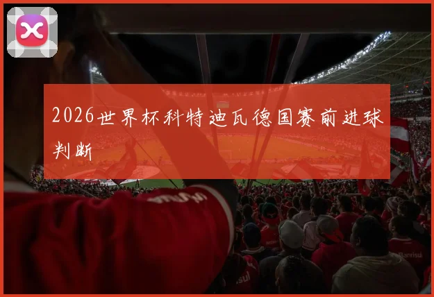 2026世界杯科特迪瓦德国赛前进球判断