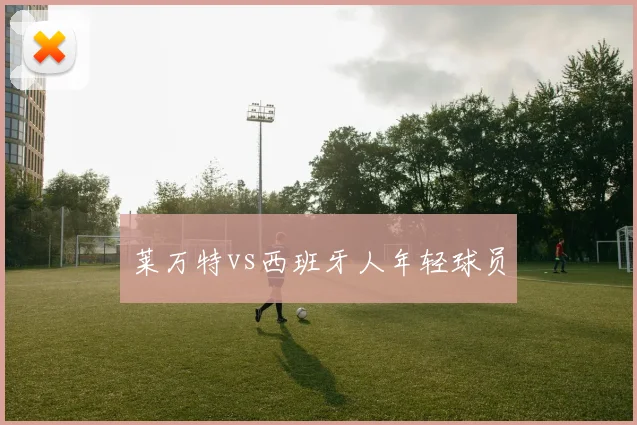 莱万特vs西班牙人年轻球员