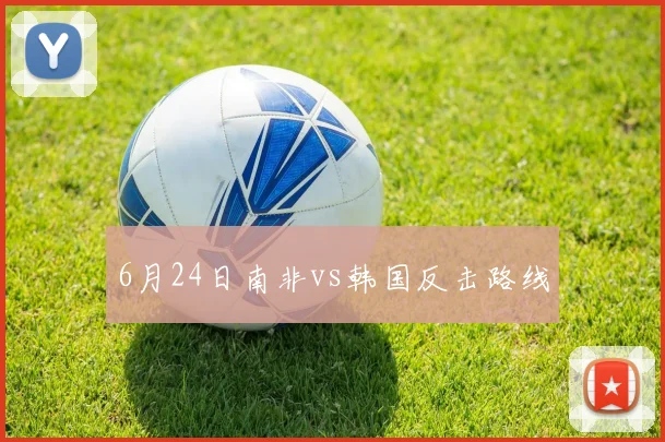 6月24日南非vs韩国反击路线