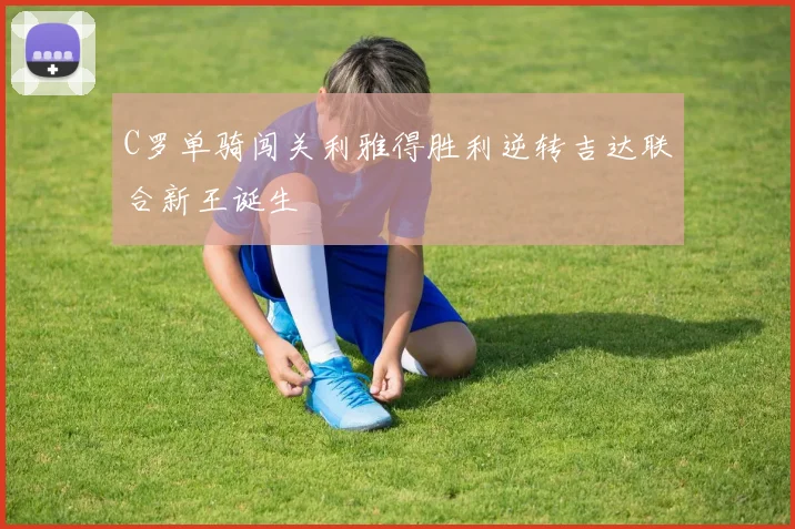 C罗单骑闯关利雅得胜利逆转吉达联合新王诞生