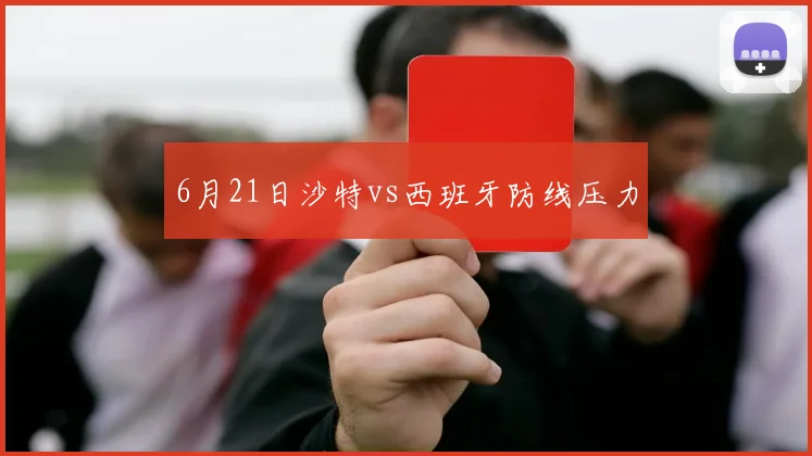 6月21日沙特vs西班牙防线压力