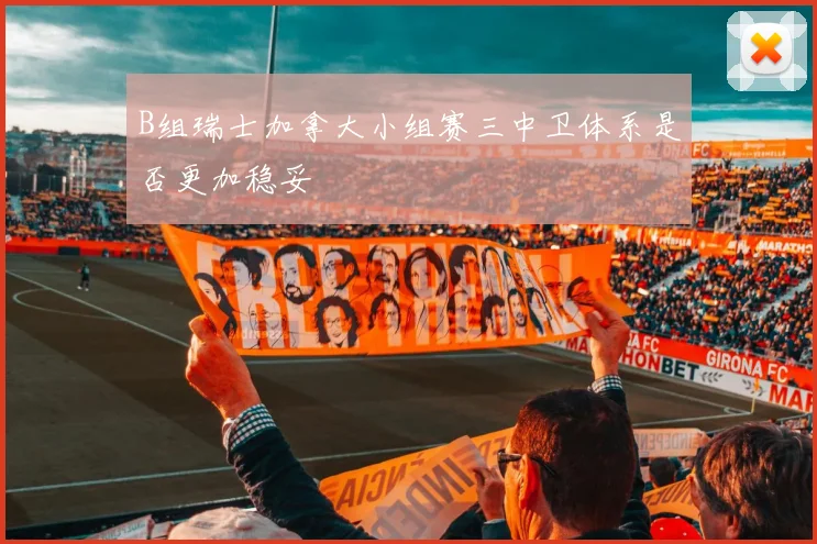 B组瑞士加拿大小组赛三中卫体系是否更加稳妥