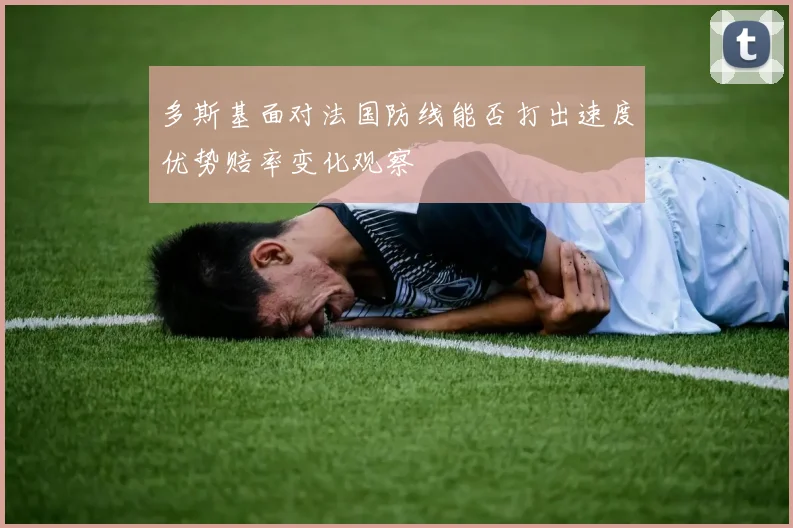 多斯基面对法国防线能否打出速度优势赔率变化观察