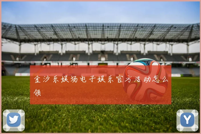 金沙乐娱场电子娱乐官方活动怎么领