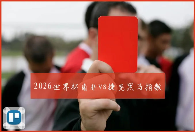2026世界杯南非vs捷克黑马指数