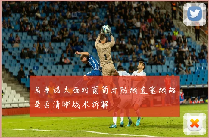 乌鲁诺夫面对葡萄牙防线直塞线路是否清晰战术拆解