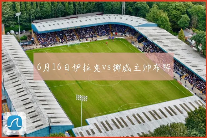 6月16日伊拉克vs挪威主帅布阵