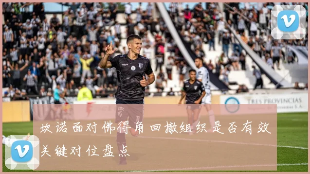 坎诺面对佛得角回撤组织是否有效关键对位盘点