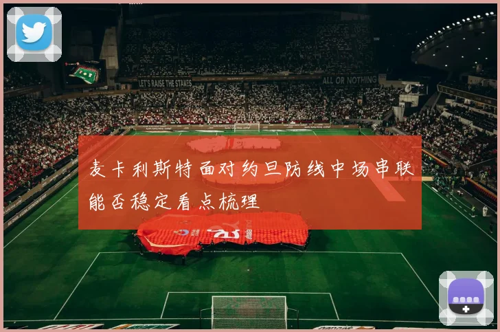 麦卡利斯特面对约旦防线中场串联能否稳定看点梳理