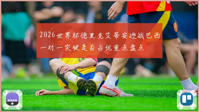 2026世界杯德里克艾蒂安迎战巴西一对一突破是否占优重点盘点